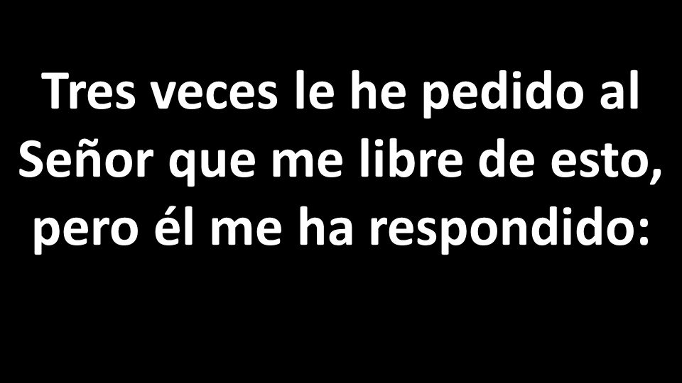 Tres veces le he pedido al Señor que me libre de esto, pero él me ha respondido: