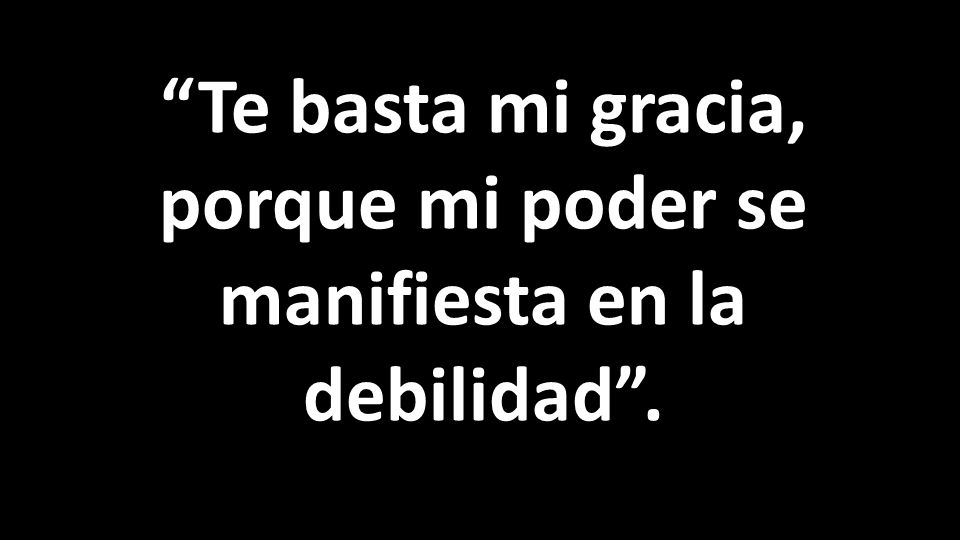 Te basta mi gracia, porque mi poder se manifiesta en la debilidad .