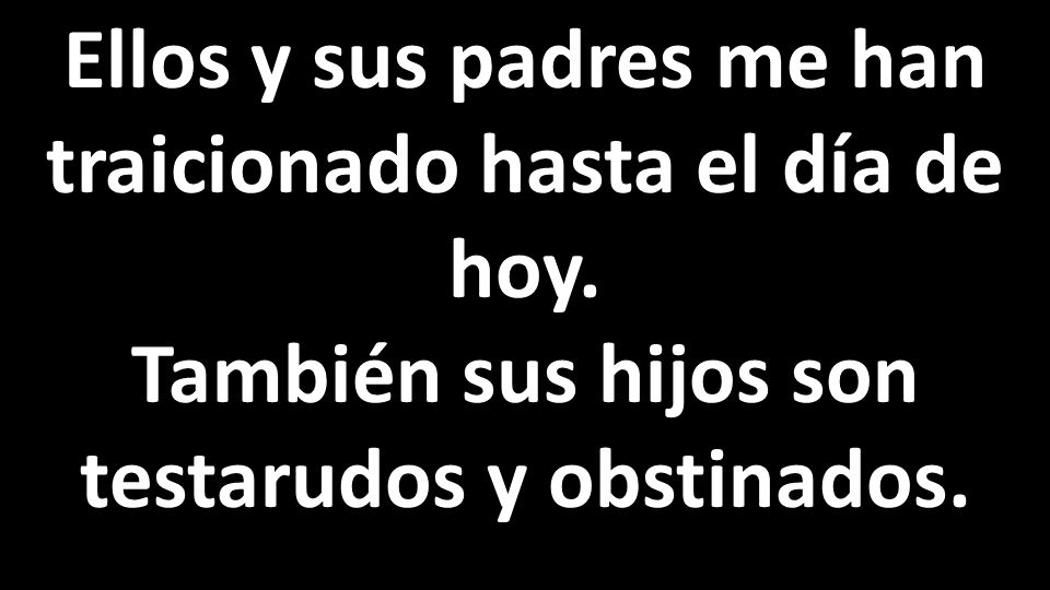Ellos y sus padres me han traicionado hasta el día de hoy.