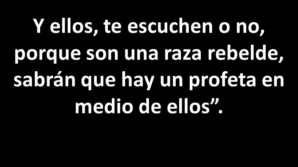 Y ellos, te escuchen o no, porque son una raza rebelde, sabrán que hay un profeta en medio de ellos .