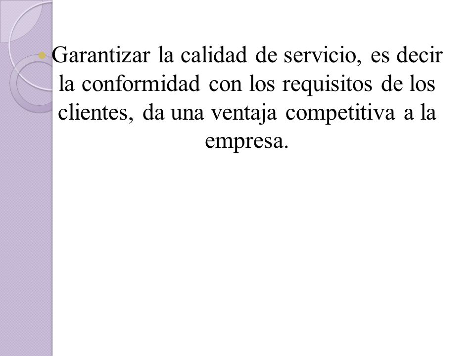 Garantizar la calidad de servicio, es decir la conformidad con los requisitos de los clientes, da una ventaja competitiva a la empresa.