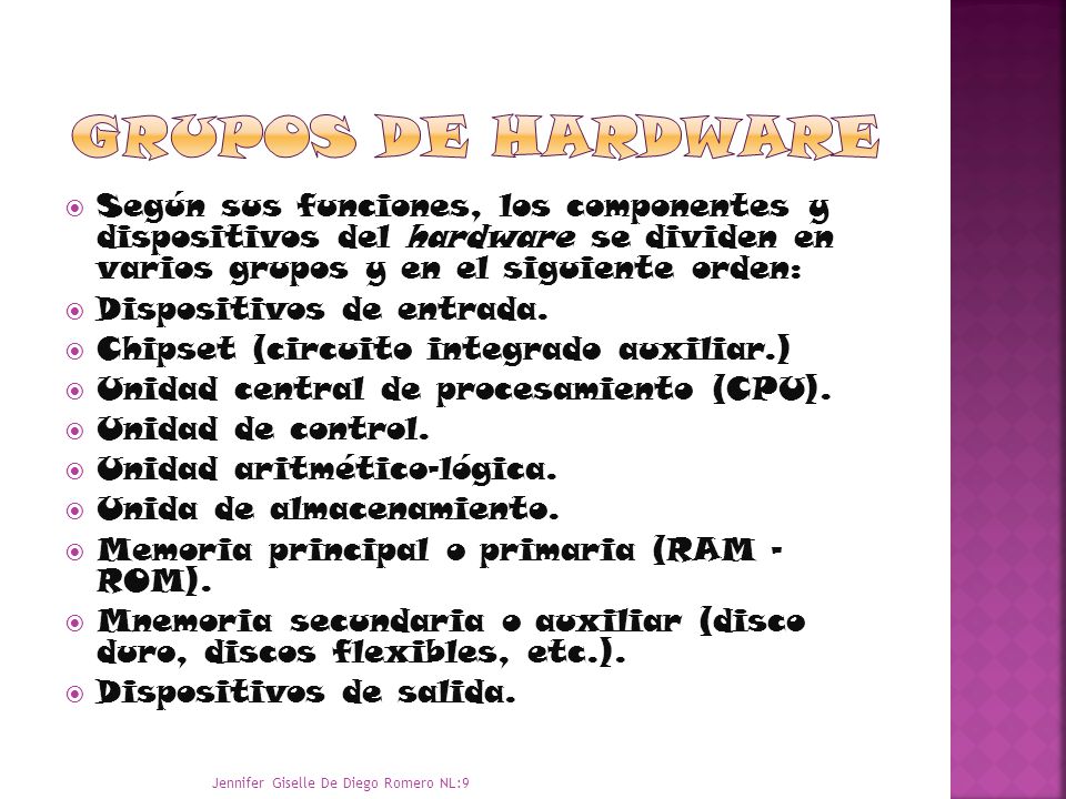 Grupos de hardware Según sus funciones, los componentes y dispositivos del hardware se dividen en varios grupos y en el siguiente orden: