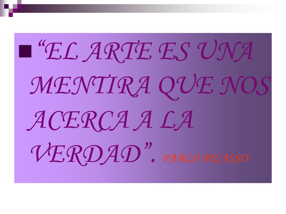 EL ARTE ES UNA MENTIRA QUE NOS ACERCA A LA VERDAD . PABLO PICASSO