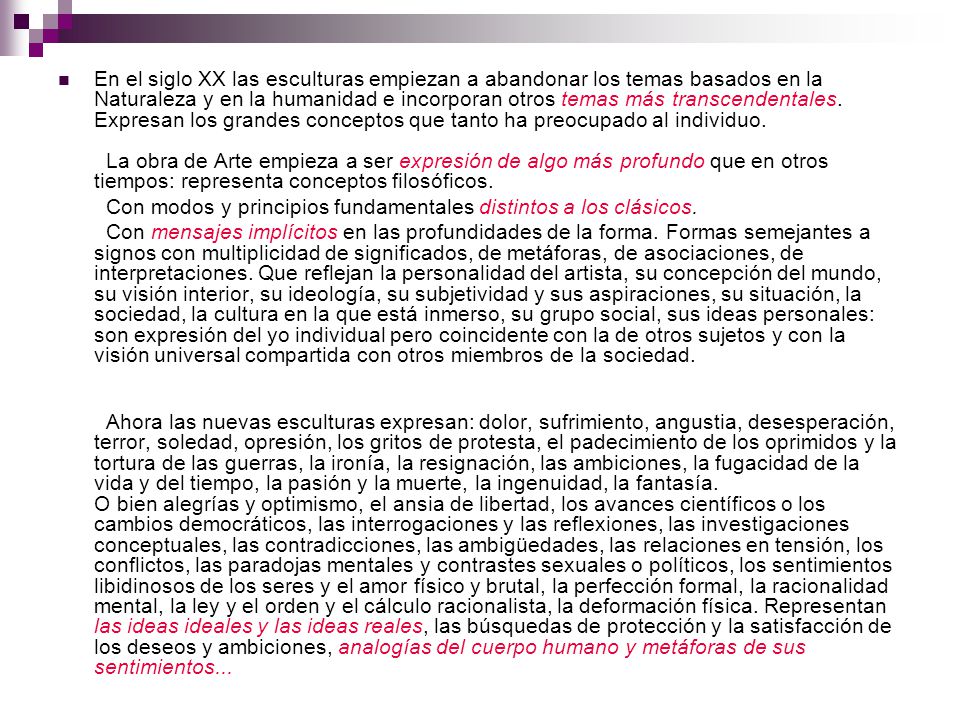 En el siglo XX las esculturas empiezan a abandonar los temas basados en la Naturaleza y en la humanidad e incorporan otros temas más transcendentales. Expresan los grandes conceptos que tanto ha preocupado al individuo. La obra de Arte empieza a ser expresión de algo más profundo que en otros tiempos: representa conceptos filosóficos.
