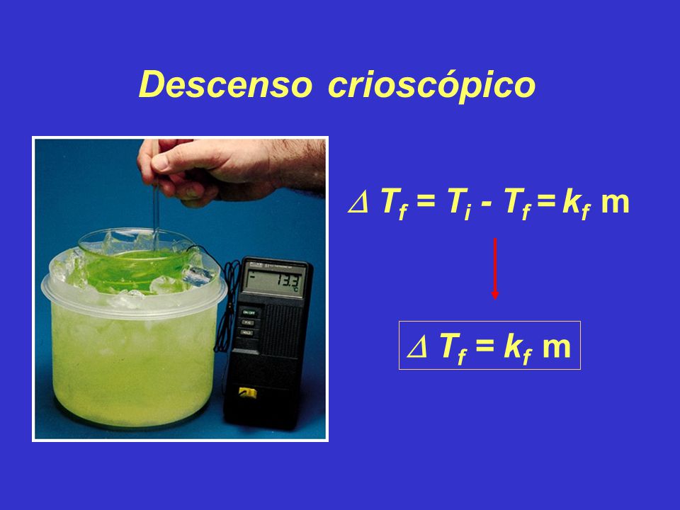 Descenso crioscópico  Tf = Ti - Tf = kf m  Tf = kf m