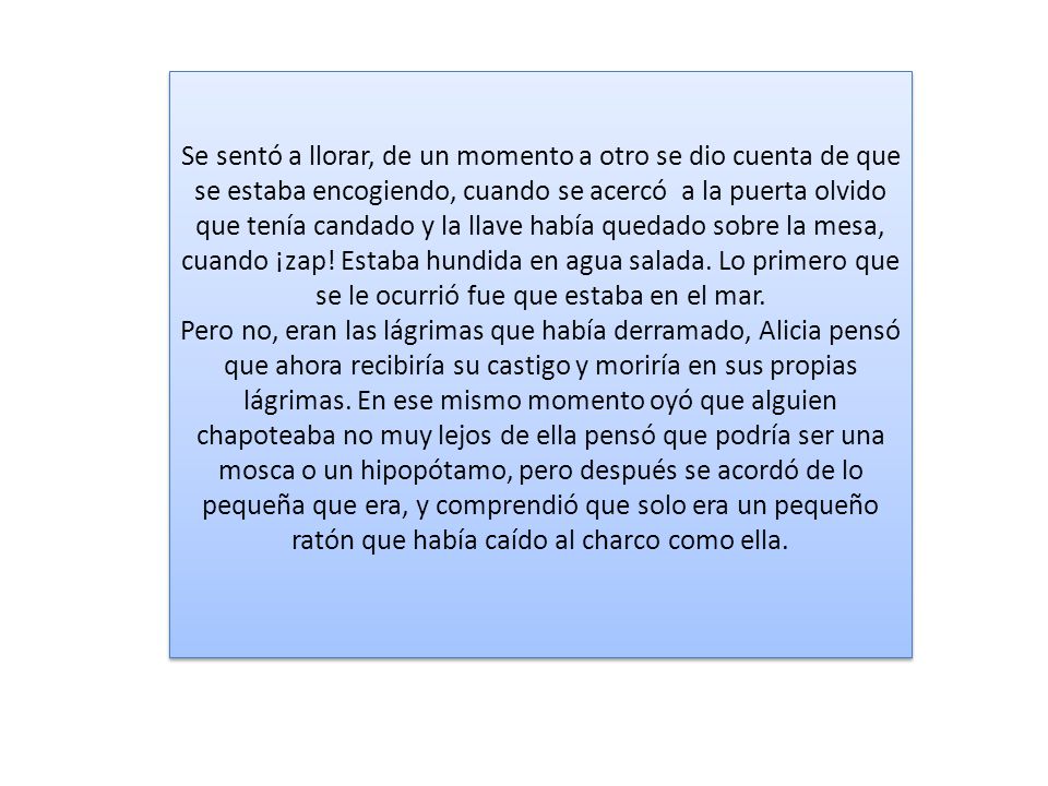 Se sentó a llorar, de un momento a otro se dio cuenta de que se estaba encogiendo, cuando se acercó a la puerta olvido que tenía candado y la llave había quedado sobre la mesa, cuando ¡zap.