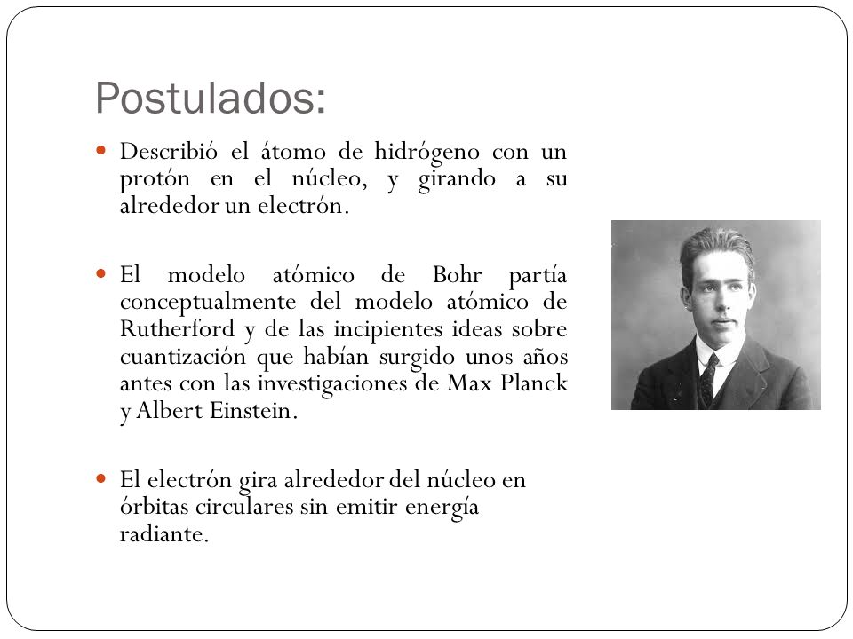 Postulados: Describió el átomo de hidrógeno con un protón en el núcleo, y girando a su alrededor un electrón.