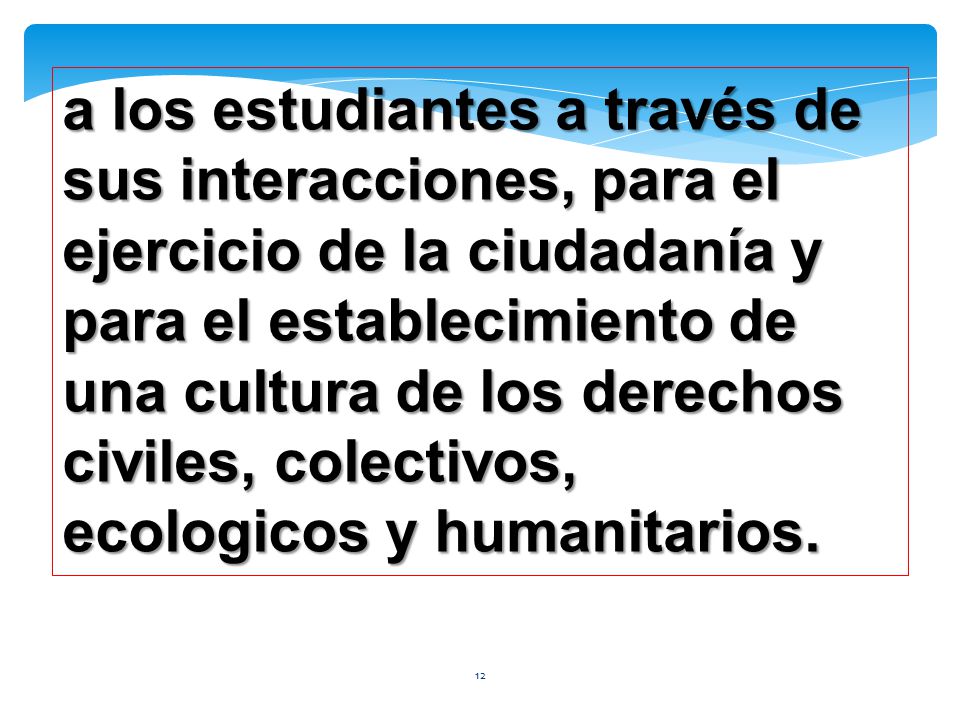 a los estudiantes a través de sus interacciones, para el ejercicio de la ciudadanía y para el establecimiento de una cultura de los derechos civiles, colectivos, ecologicos y humanitarios.