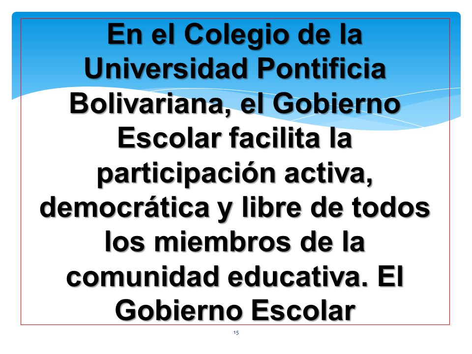 En el Colegio de la Universidad Pontificia Bolivariana, el Gobierno Escolar facilita la participación activa, democrática y libre de todos los miembros de la comunidad educativa.