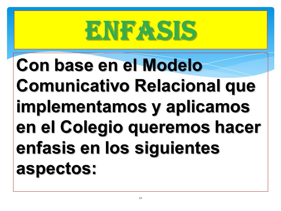ENFASIS Con base en el Modelo Comunicativo Relacional que implementamos y aplicamos en el Colegio queremos hacer enfasis en los siguientes aspectos: