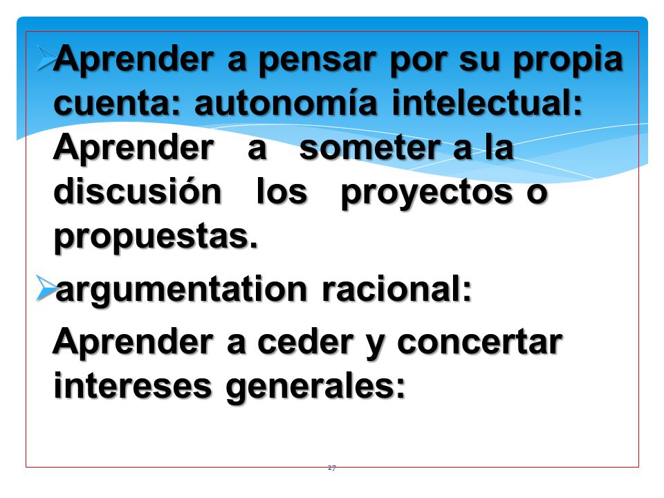 Aprender a pensar por su propia cuenta: autonomía intelectual: Aprender a someter a la discusión los proyectos o propuestas.