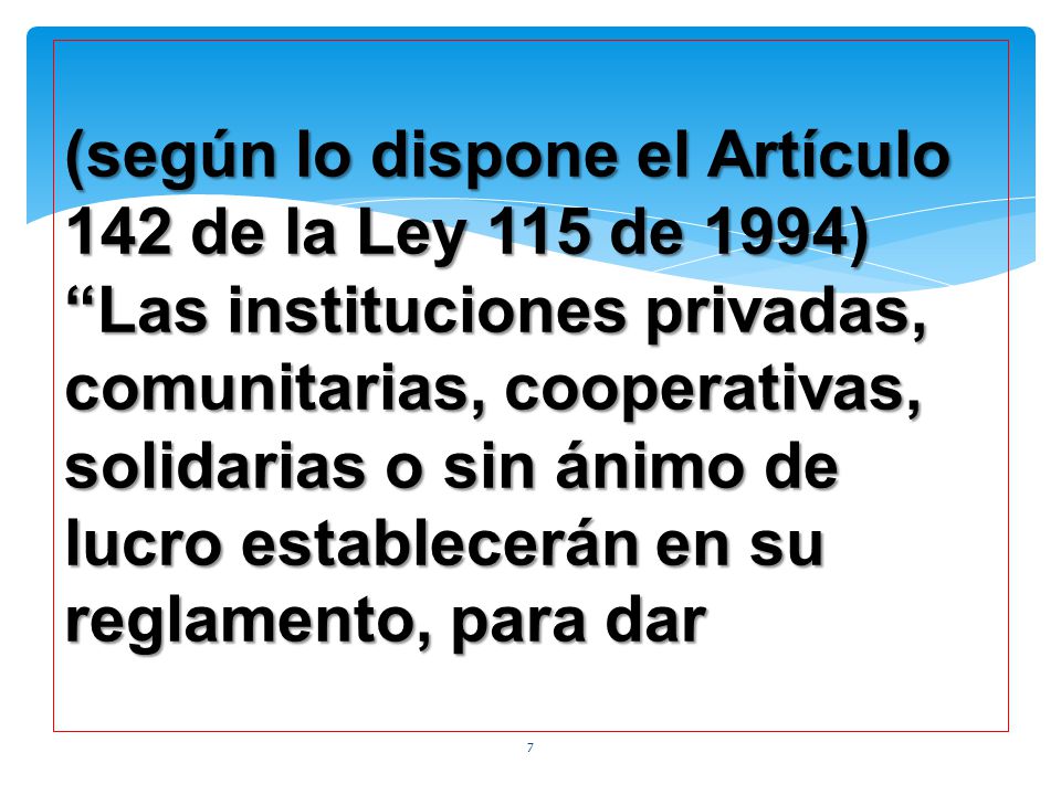 (según lo dispone el Artículo 142 de la Ley 115 de 1994) Las instituciones privadas, comunitarias, cooperativas, solidarias o sin ánimo de lucro establecerán en su reglamento, para dar
