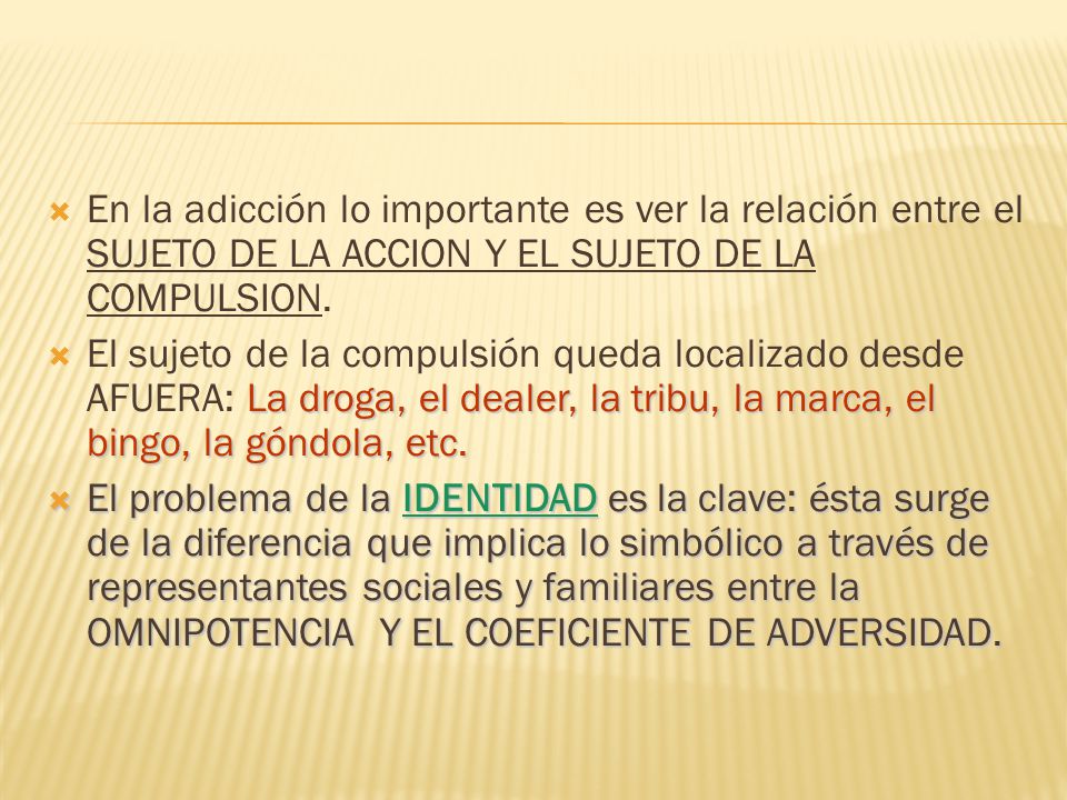 En la adicción lo importante es ver la relación entre el SUJETO DE LA ACCION Y EL SUJETO DE LA COMPULSION.