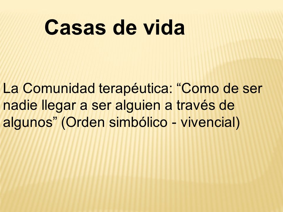Casas de vida La Comunidad terapéutica: Como de ser nadie llegar a ser alguien a través de algunos (Orden simbólico - vivencial)