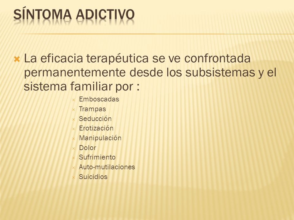 Síntoma adictivo La eficacia terapéutica se ve confrontada permanentemente desde los subsistemas y el sistema familiar por :