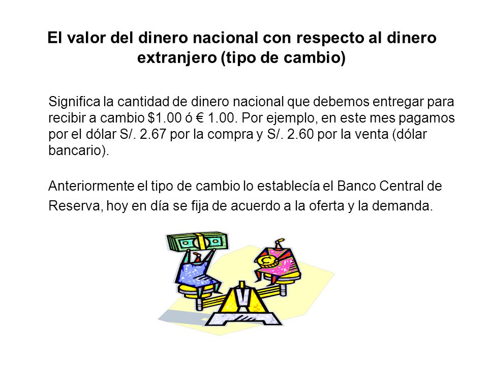 El valor del dinero nacional con respecto al dinero extranjero (tipo de cambio)