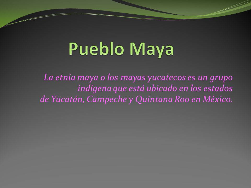 Pueblo Maya La etnia maya o los mayas yucatecos es un grupo indígena que está ubicado en los estados de Yucatán, Campeche y Quintana Roo en México.