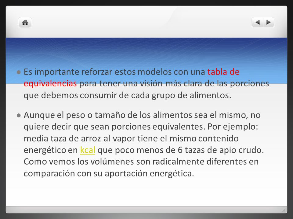 Es importante reforzar estos modelos con una tabla de equivalencias para tener una visión más clara de las porciones que debemos consumir de cada grupo de alimentos.