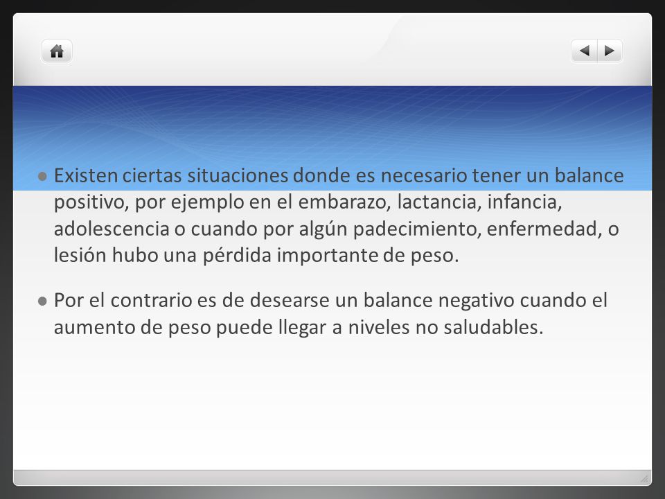 Existen ciertas situaciones donde es necesario tener un balance positivo, por ejemplo en el embarazo, lactancia, infancia, adolescencia o cuando por algún padecimiento, enfermedad, o lesión hubo una pérdida importante de peso.