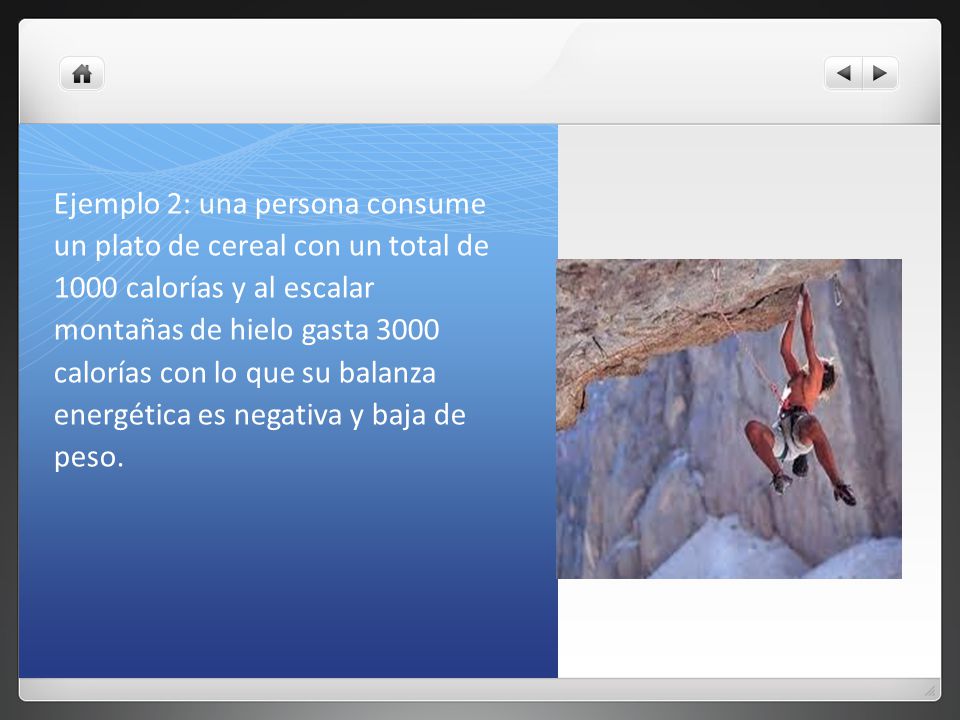 Ejemplo 2: una persona consume un plato de cereal con un total de 1000 calorías y al escalar montañas de hielo gasta 3000 calorías con lo que su balanza energética es negativa y baja de peso.
