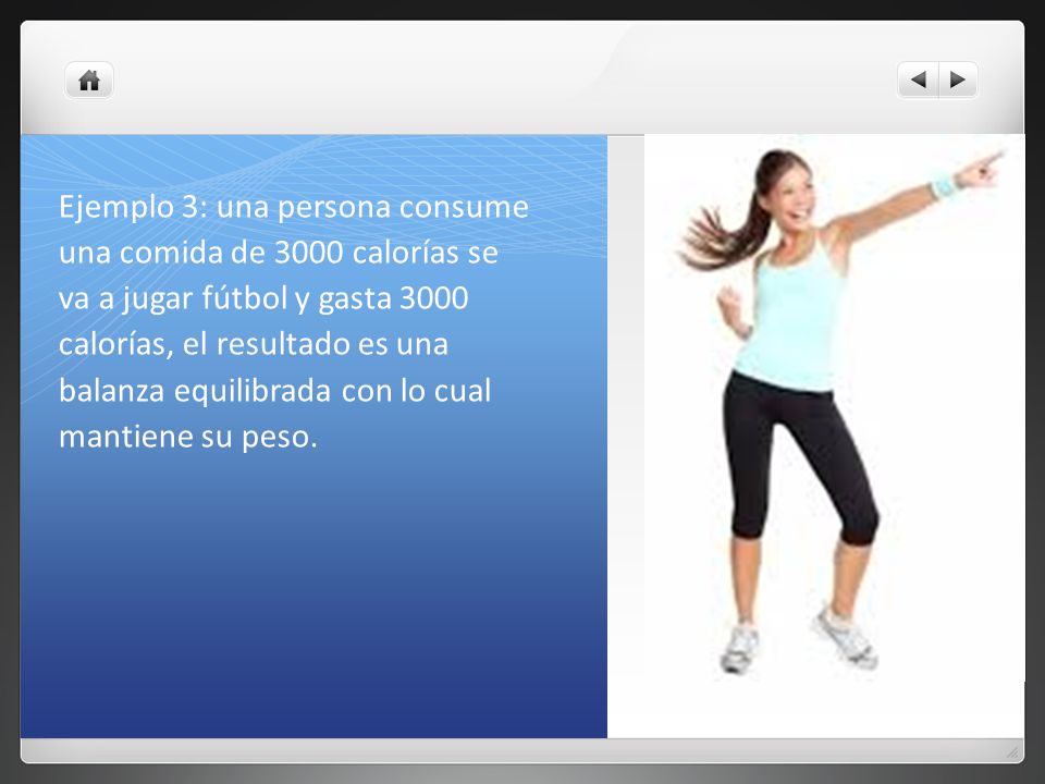 Ejemplo 3: una persona consume una comida de 3000 calorías se va a jugar fútbol y gasta 3000 calorías, el resultado es una balanza equilibrada con lo cual mantiene su peso.