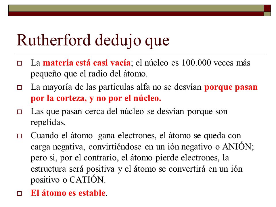 Rutherford dedujo que La materia está casi vacía; el núcleo es veces más pequeño que el radio del átomo.