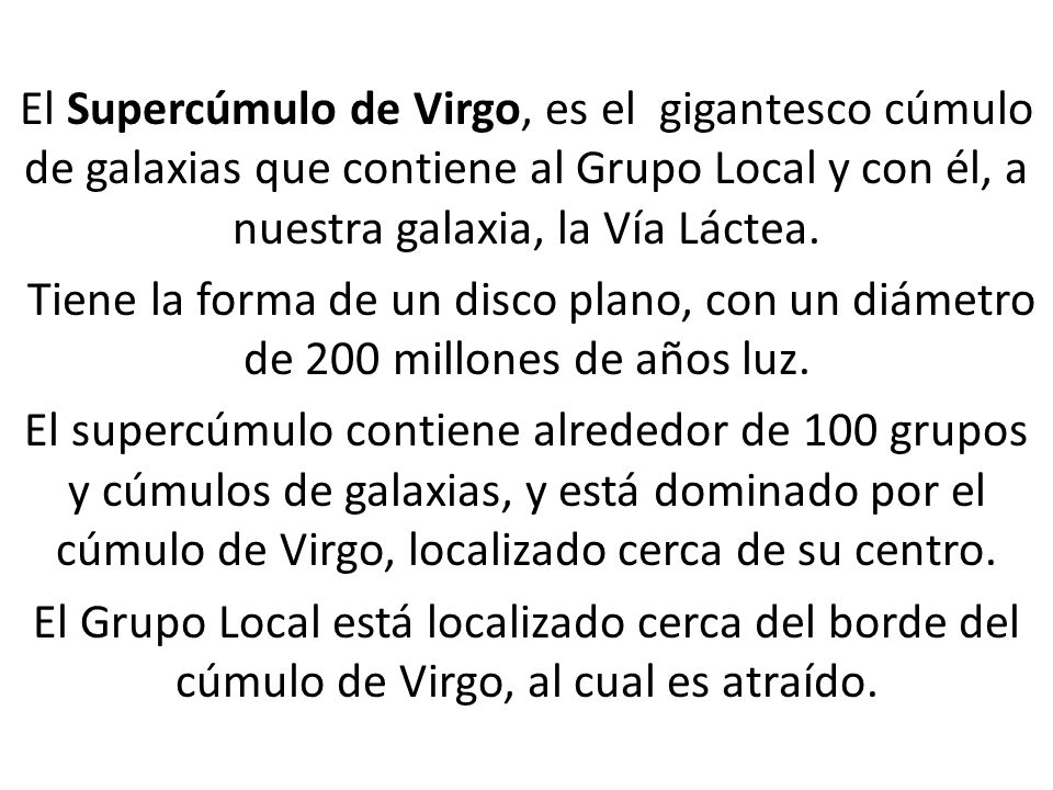 El Supercúmulo de Virgo, es el gigantesco cúmulo de galaxias que contiene al Grupo Local y con él, a nuestra galaxia, la Vía Láctea.