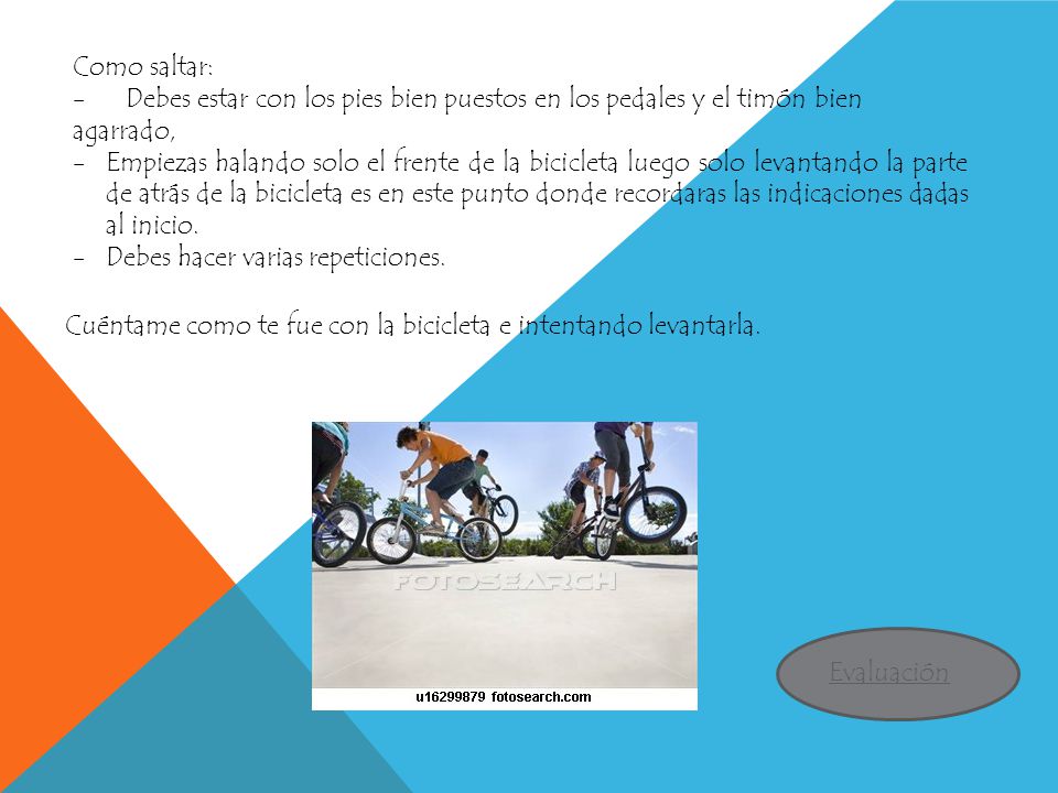 Como saltar: - Debes estar con los pies bien puestos en los pedales y el timón bien agarrado,