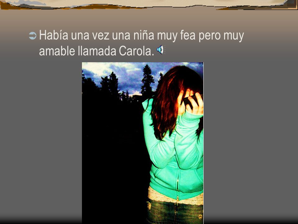 Había una vez una niña muy fea pero muy amable llamada Carola.