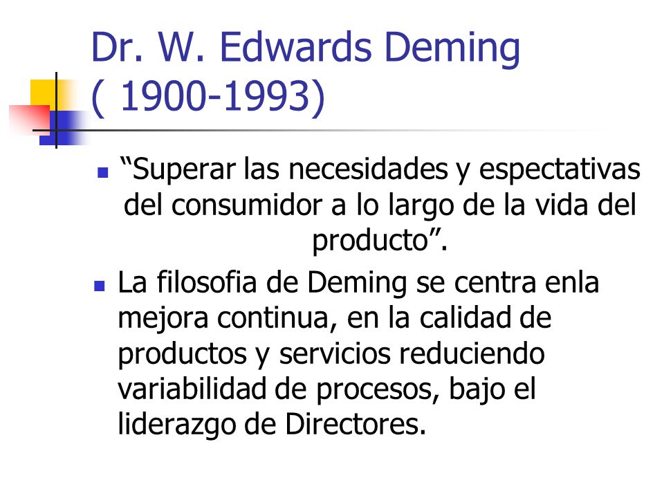 Dr. W. Edwards Deming ( ) Superar las necesidades y espectativas del consumidor a lo largo de la vida del producto .
