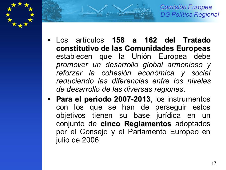 Los artículos 158 a 162 del Tratado constitutivo de las Comunidades Europeas establecen que la Unión Europea debe promover un desarrollo global armonioso y reforzar la cohesión económica y social reduciendo las diferencias entre los niveles de desarrollo de las diversas regiones.
