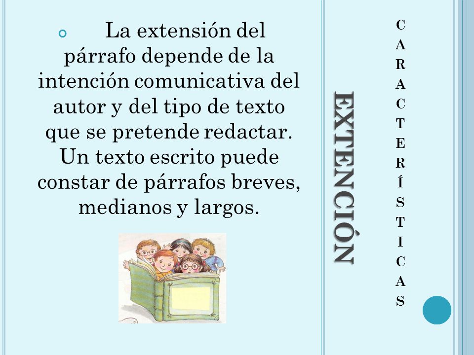 La extensión del párrafo depende de la intención comunicativa del autor y del tipo de texto que se pretende redactar. Un texto escrito puede constar de párrafos breves, medianos y largos.