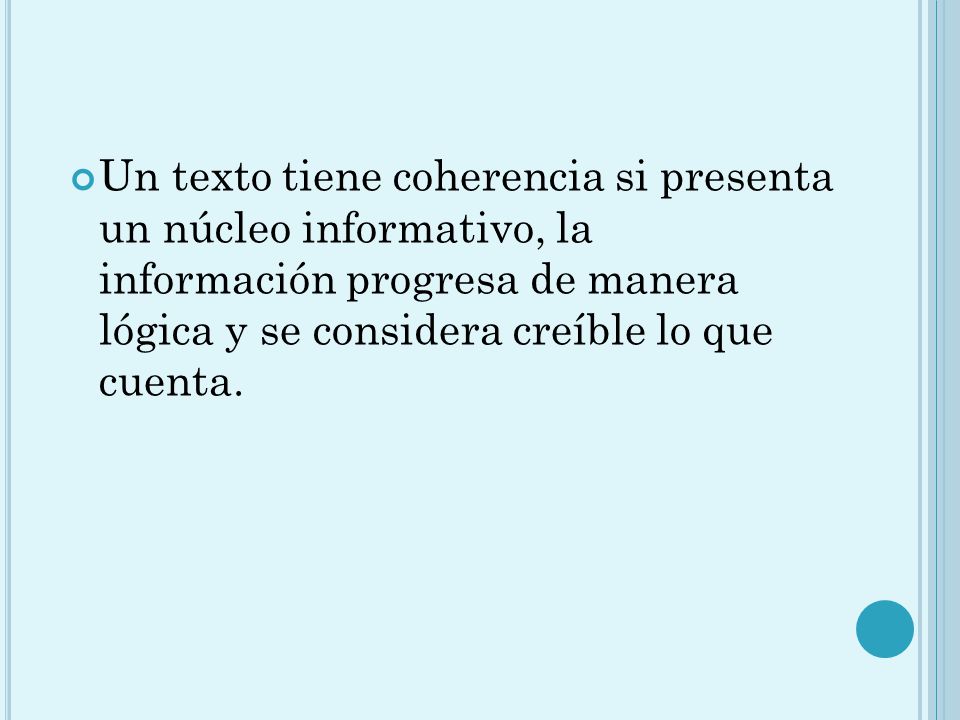 Un texto tiene coherencia si presenta un núcleo informativo, la información progresa de manera lógica y se considera creíble lo que cuenta.