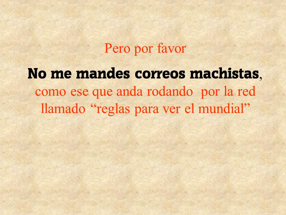 Pero por favor No me mandes correos machistas, como ese que anda rodando por la red llamado reglas para ver el mundial