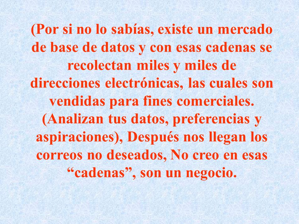 (Por si no lo sabías, existe un mercado de base de datos y con esas cadenas se recolectan miles y miles de direcciones electrónicas, las cuales son vendidas para fines comerciales.