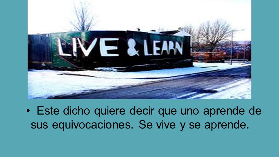 • Este dicho quiere decir que uno aprende de sus equivocaciones