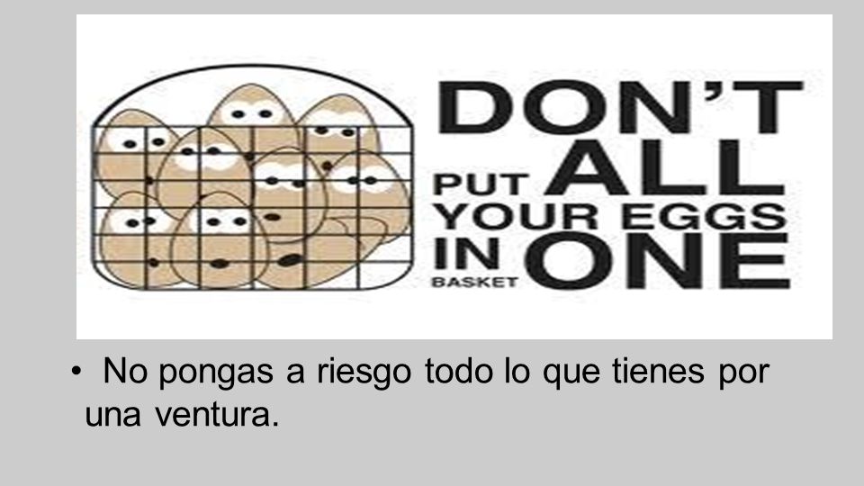 • No pongas a riesgo todo lo que tienes por una ventura.