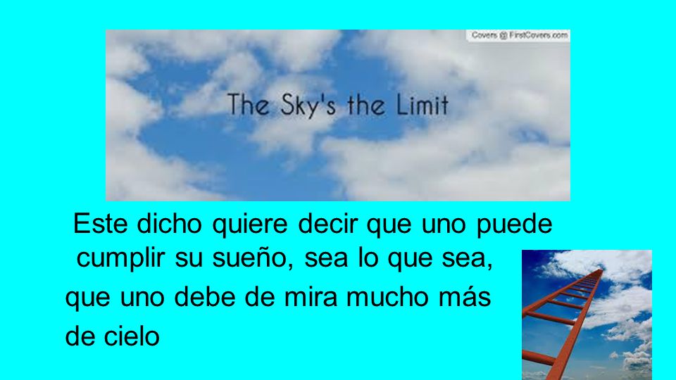 Este dicho quiere decir que uno puede cumplir su sueño, sea lo que sea,