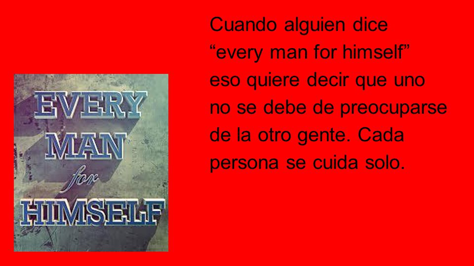 Cuando alguien dice every man for himself eso quiere decir que uno. no se debe de preocuparse. de la otro gente. Cada.
