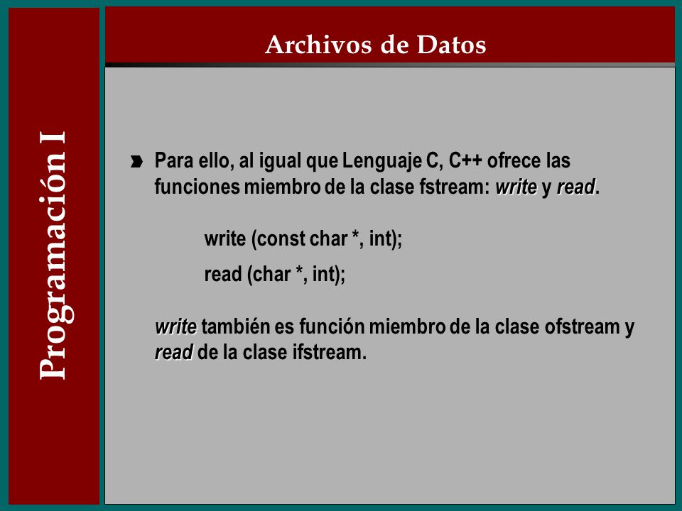 Archivos de Datos Para ello, al igual que Lenguaje C, C++ ofrece las funciones miembro de la clase fstream: write y read.