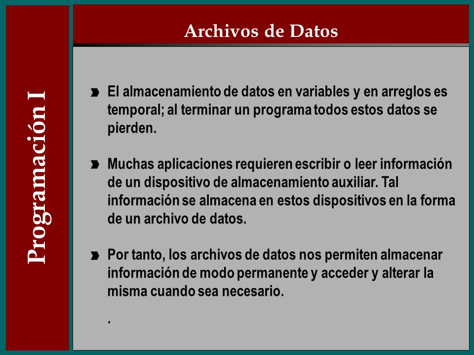 Archivos de Datos El almacenamiento de datos en variables y en arreglos es temporal; al terminar un programa todos estos datos se pierden.