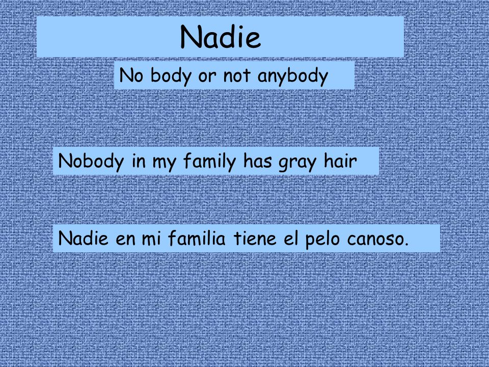 Nadie No body or not anybody Nobody in my family has gray hair