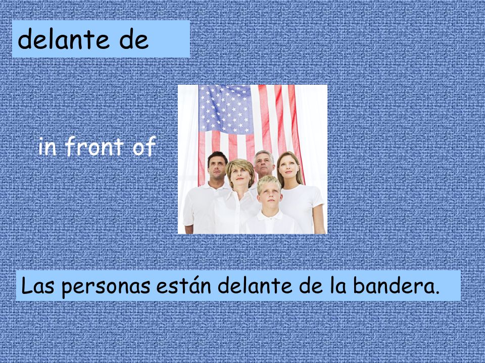 delante de in front of Las personas están delante de la bandera.