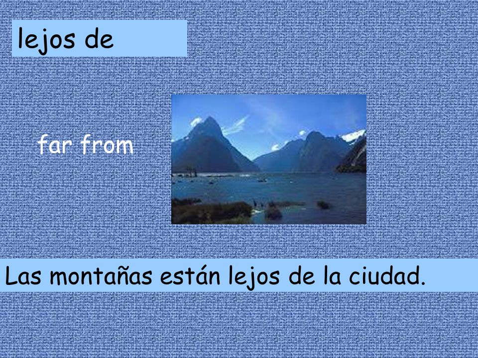 lejos de far from Las montañas están lejos de la ciudad.