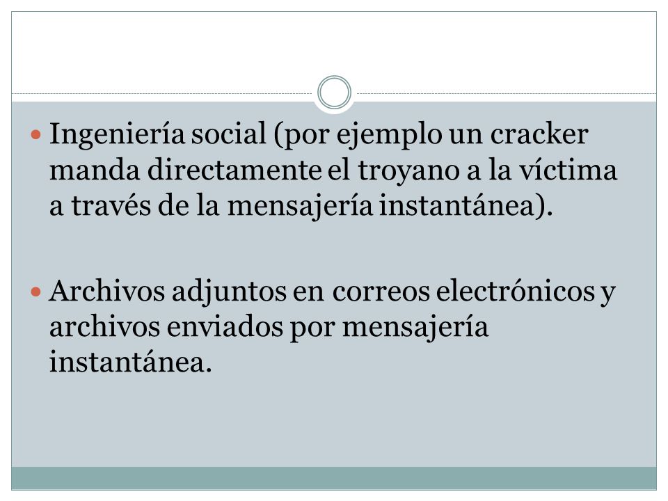 Ingeniería social (por ejemplo un cracker manda directamente el troyano a la víctima a través de la mensajería instantánea).