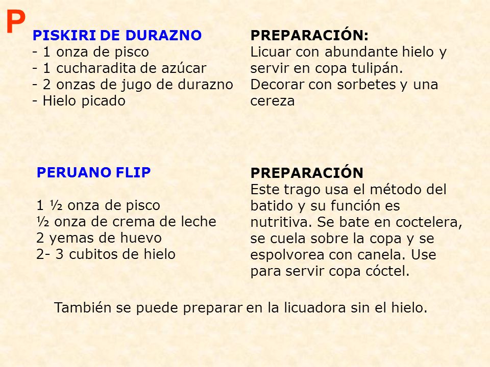 P PISKIRI DE DURAZNO - 1 onza de pisco - 1 cucharadita de azúcar - 2 onzas de jugo de durazno - Hielo picado.