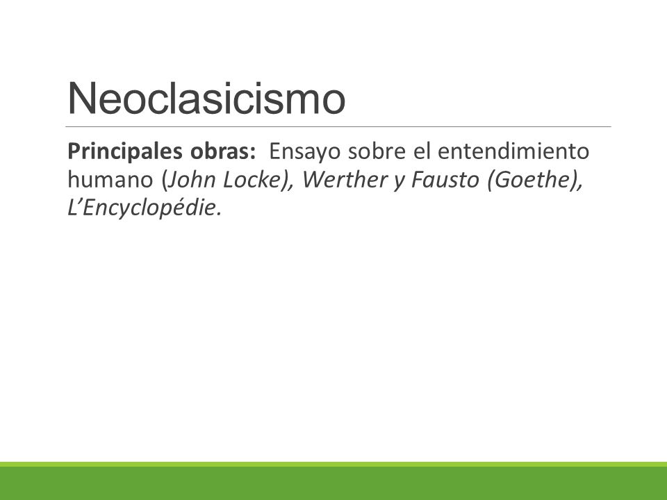Neoclasicismo Principales obras: Ensayo sobre el entendimiento humano (John Locke), Werther y Fausto (Goethe), L’Encyclopédie.