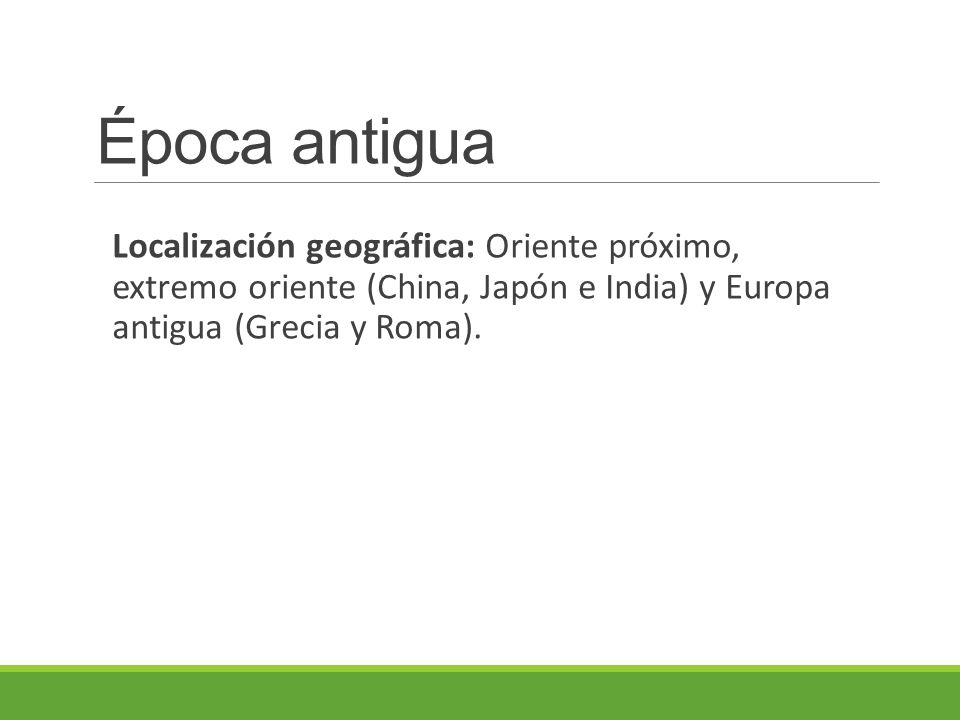 Época antigua Localización geográfica: Oriente próximo, extremo oriente (China, Japón e India) y Europa antigua (Grecia y Roma).