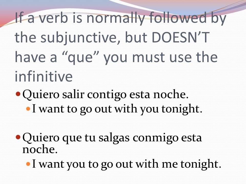 If a verb is normally followed by the subjunctive, but DOESN’T have a que you must use the infinitive
