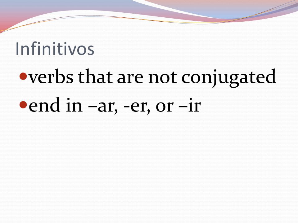 Infinitivos verbs that are not conjugated end in –ar, -er, or –ir